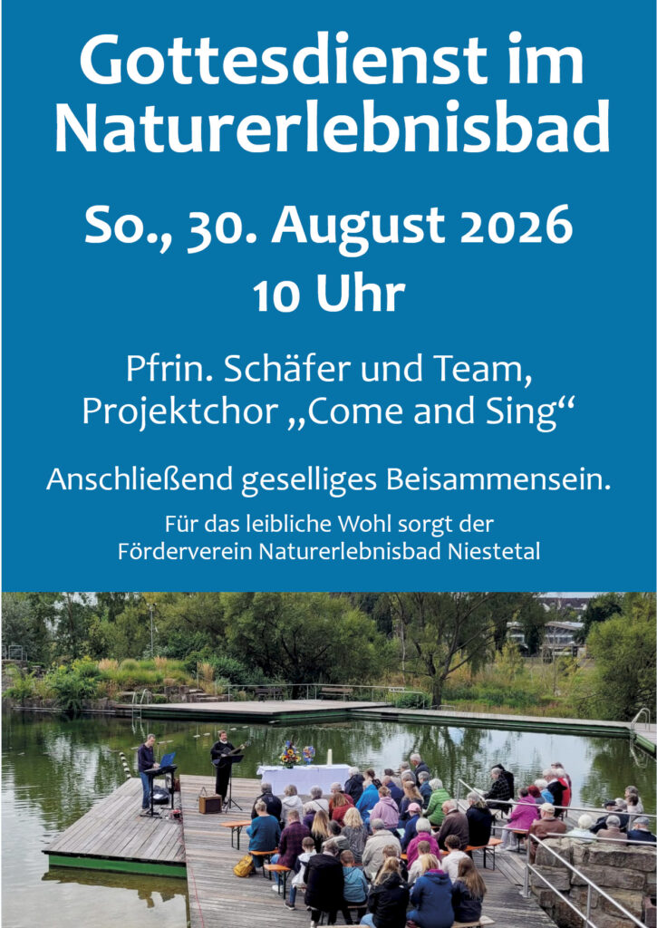 Gottesdienst im Naturerlebnisbad Niestetal
So., 30. August 2026
10 Uhr 
Pfrin. Schäfer und Team,
Projektchor „Come and Sing“
Anschließend geselliges Beisammensein.
Für das leibliche Wohl sorgt der 
Förderverein Naturerlebnisbad Niestetal
