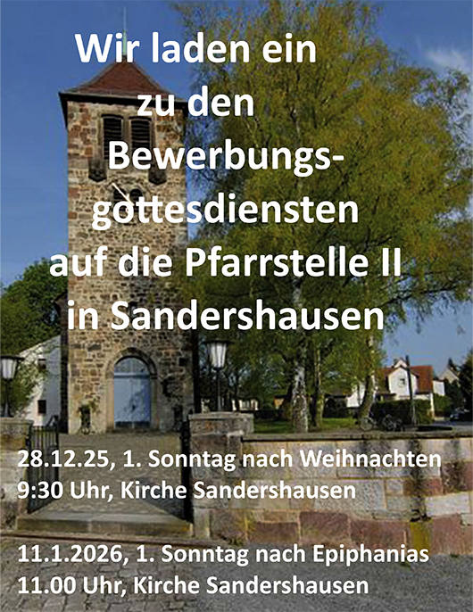 Wir laden ein zu den Bewerbungsgottesdiensten auf die Pfarrstelle II in Niestetal-Sandershausen
28.12.25 9.30 Uhr und 11.01.26 11.00 Uhr Ev. Kirche Sandershausen